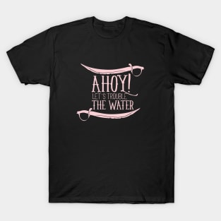 Ahoy Let's Trouble The Water T-Shirt